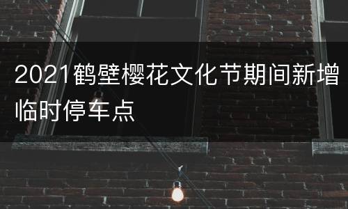 2021鹤壁樱花文化节期间新增临时停车点