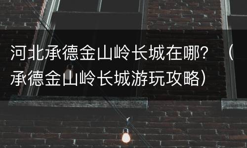 河北承德金山岭长城在哪？（承德金山岭长城游玩攻略）