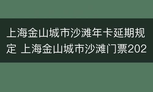 上海金山城市沙滩年卡延期规定 上海金山城市沙滩门票2020年