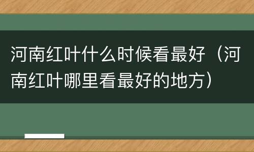 河南红叶什么时候看最好（河南红叶哪里看最好的地方）