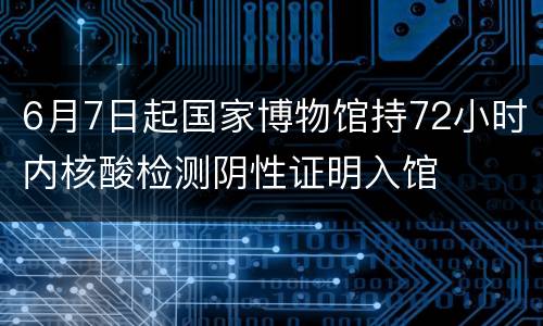 6月7日起国家博物馆持72小时内核酸检测阴性证明入馆