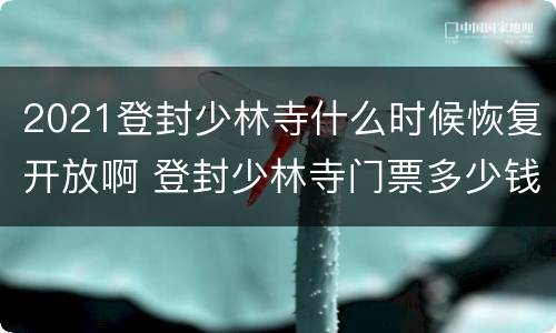 2021登封少林寺什么时候恢复开放啊 登封少林寺门票多少钱一张2021