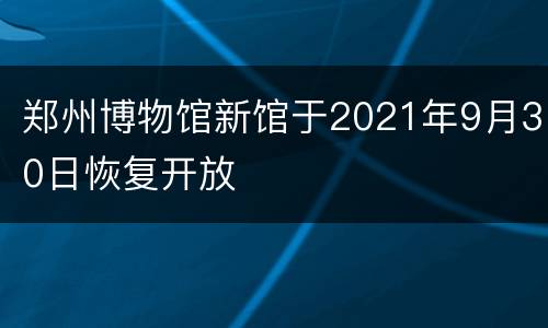 郑州博物馆新馆于2021年9月30日恢复开放