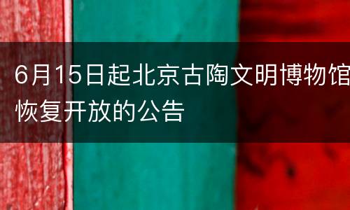 6月15日起北京古陶文明博物馆恢复开放的公告