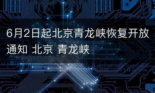 6月2日起北京青龙峡恢复开放通知 北京 青龙峡