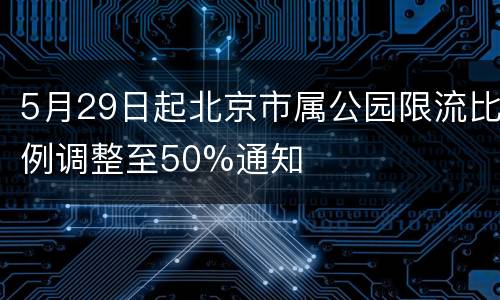 5月29日起北京市属公园限流比例调整至50%通知