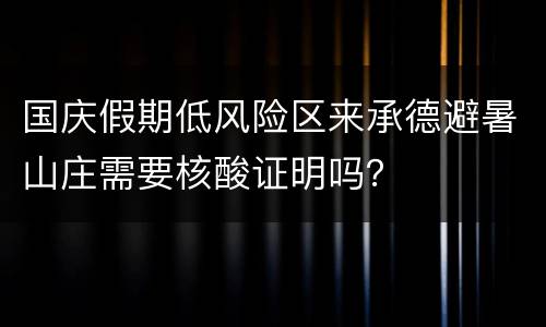 国庆假期低风险区来承德避暑山庄需要核酸证明吗？