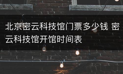 北京密云科技馆门票多少钱 密云科技馆开馆时间表