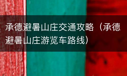 承德避暑山庄交通攻略（承德避暑山庄游览车路线）