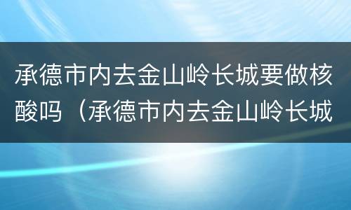 承德市内去金山岭长城要做核酸吗（承德市内去金山岭长城要做核酸吗今天）