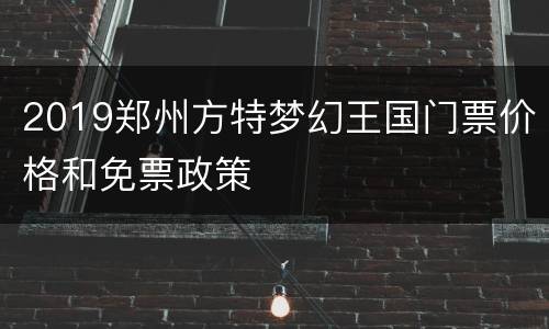 2019郑州方特梦幻王国门票价格和免票政策