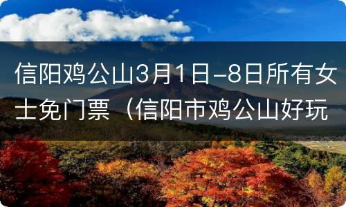 信阳鸡公山3月1日-8日所有女士免门票（信阳市鸡公山好玩吗）