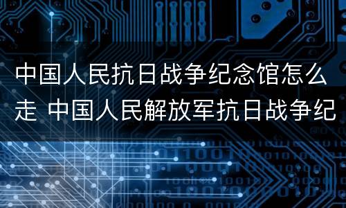 中国人民抗日战争纪念馆怎么走 中国人民解放军抗日战争纪念馆在哪里