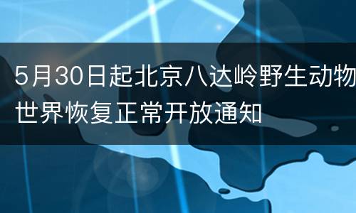 5月30日起北京八达岭野生动物世界恢复正常开放通知