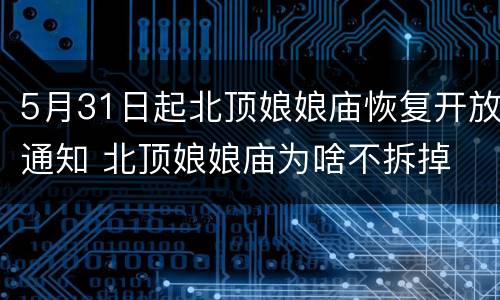 5月31日起北顶娘娘庙恢复开放通知 北顶娘娘庙为啥不拆掉