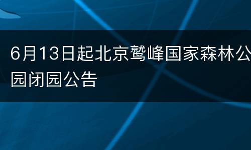 6月13日起北京鹫峰国家森林公园闭园公告