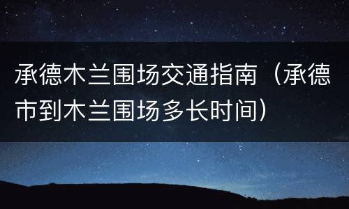 承德木兰围场交通指南（承德市到木兰围场多长时间）