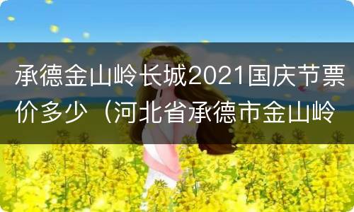 承德金山岭长城2021国庆节票价多少（河北省承德市金山岭长城景区）