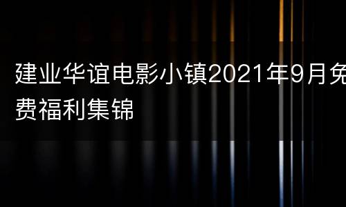 建业华谊电影小镇2021年9月免费福利集锦