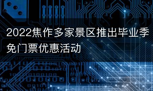 2022焦作多家景区推出毕业季免门票优惠活动