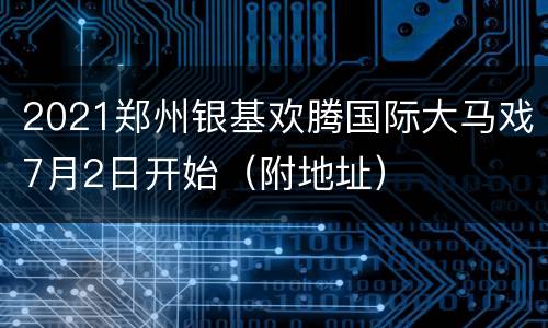 2021郑州银基欢腾国际大马戏7月2日开始（附地址）