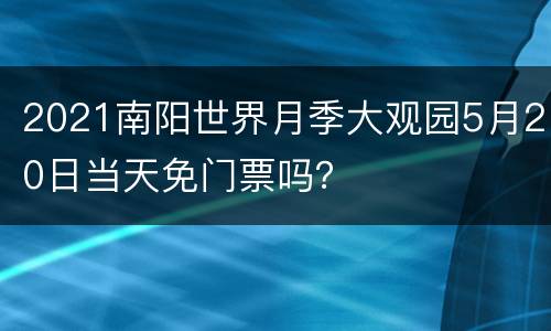 2021南阳世界月季大观园5月20日当天免门票吗？