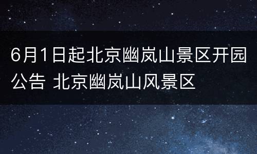 6月1日起北京幽岚山景区开园公告 北京幽岚山风景区
