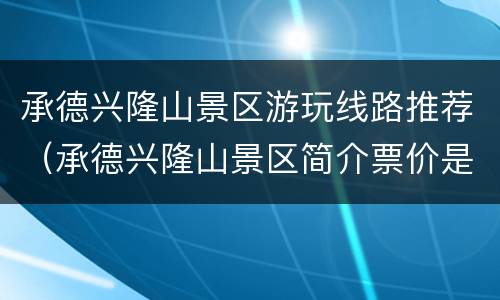 承德兴隆山景区游玩线路推荐（承德兴隆山景区简介票价是多少）