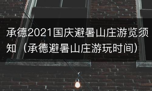 承德2021国庆避暑山庄游览须知（承德避暑山庄游玩时间）