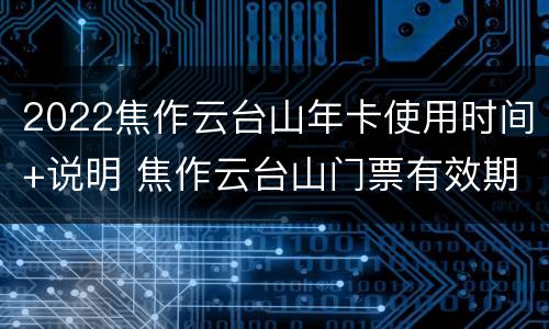 2022焦作云台山年卡使用时间+说明 焦作云台山门票有效期是多少