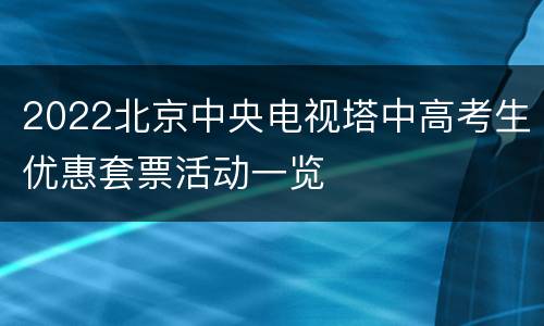 2022北京中央电视塔中高考生优惠套票活动一览