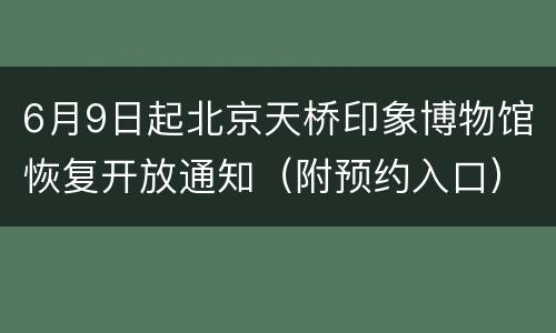 6月9日起北京天桥印象博物馆恢复开放通知（附预约入口）