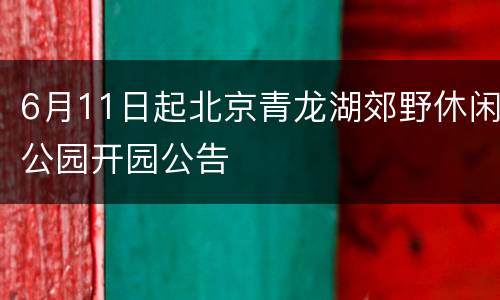 6月11日起北京青龙湖郊野休闲公园开园公告