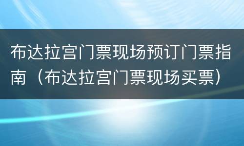 布达拉宫门票现场预订门票指南（布达拉宫门票现场买票）