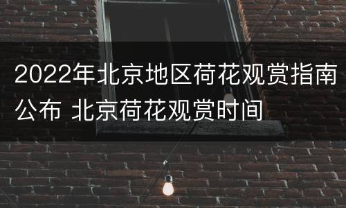 2022年北京地区荷花观赏指南公布 北京荷花观赏时间