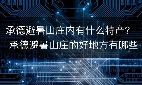 承德避暑山庄内有什么特产？ 承德避暑山庄的好地方有哪些