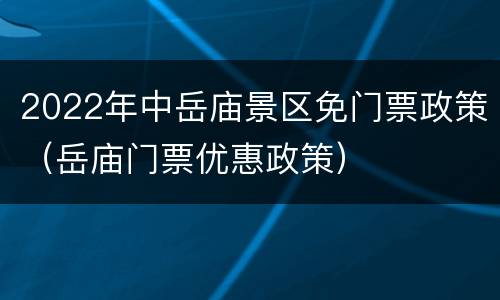 2022年中岳庙景区免门票政策（岳庙门票优惠政策）