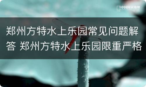 郑州方特水上乐园常见问题解答 郑州方特水上乐园限重严格吗