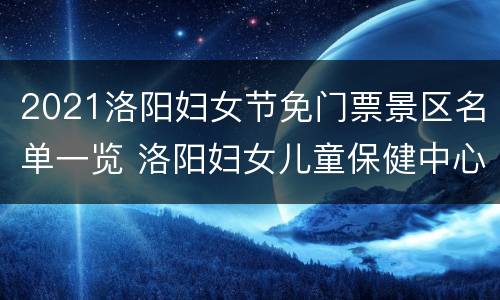 2021洛阳妇女节免门票景区名单一览 洛阳妇女儿童保健中心官网