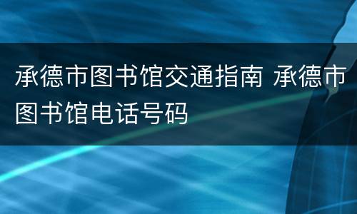 承德市图书馆交通指南 承德市图书馆电话号码