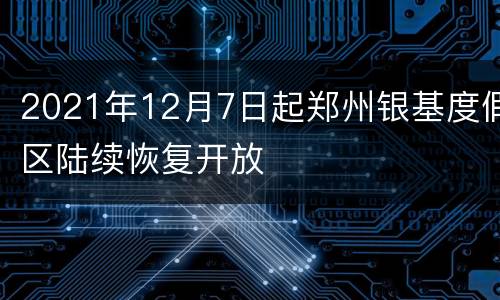 2021年12月7日起郑州银基度假区陆续恢复开放