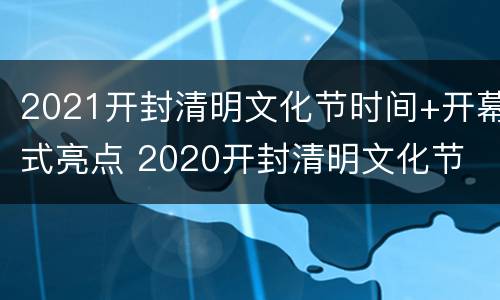 2021开封清明文化节时间+开幕式亮点 2020开封清明文化节