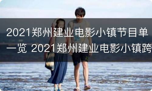 2021郑州建业电影小镇节目单一览 2021郑州建业电影小镇跨年