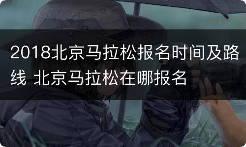 2018北京马拉松报名时间及路线 北京马拉松在哪报名