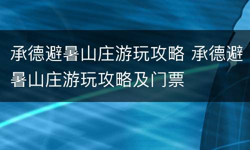 承德避暑山庄游玩攻略 承德避暑山庄游玩攻略及门票