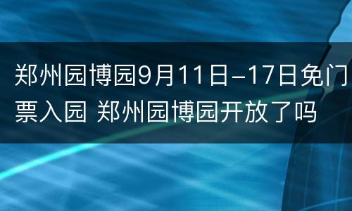 郑州园博园9月11日-17日免门票入园 郑州园博园开放了吗