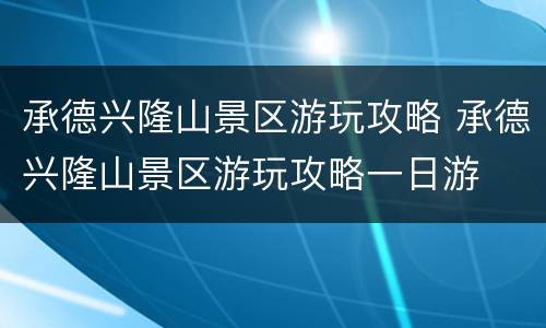 承德兴隆山景区游玩攻略 承德兴隆山景区游玩攻略一日游