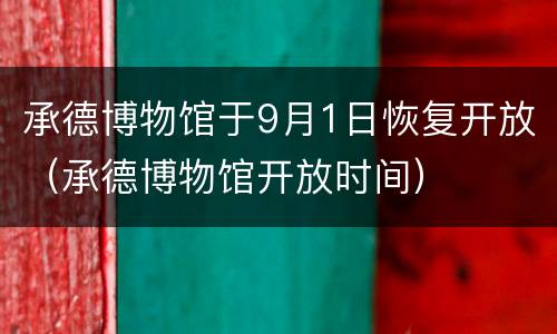 承德博物馆于9月1日恢复开放（承德博物馆开放时间）