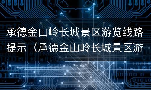 承德金山岭长城景区游览线路提示（承德金山岭长城景区游览线路提示图）