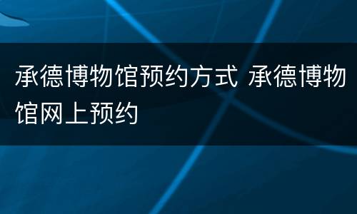 承德博物馆预约方式 承德博物馆网上预约